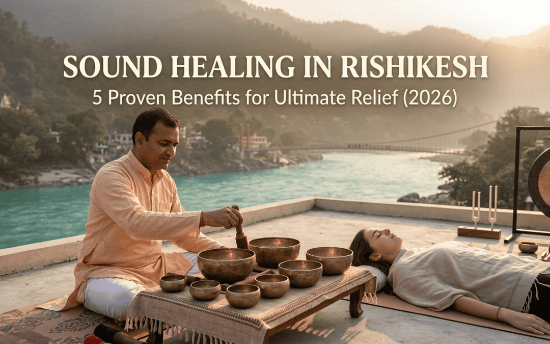 Sound Healing in Rishikesh: 5 Proven Benefits for Ultimate Relief (2026)