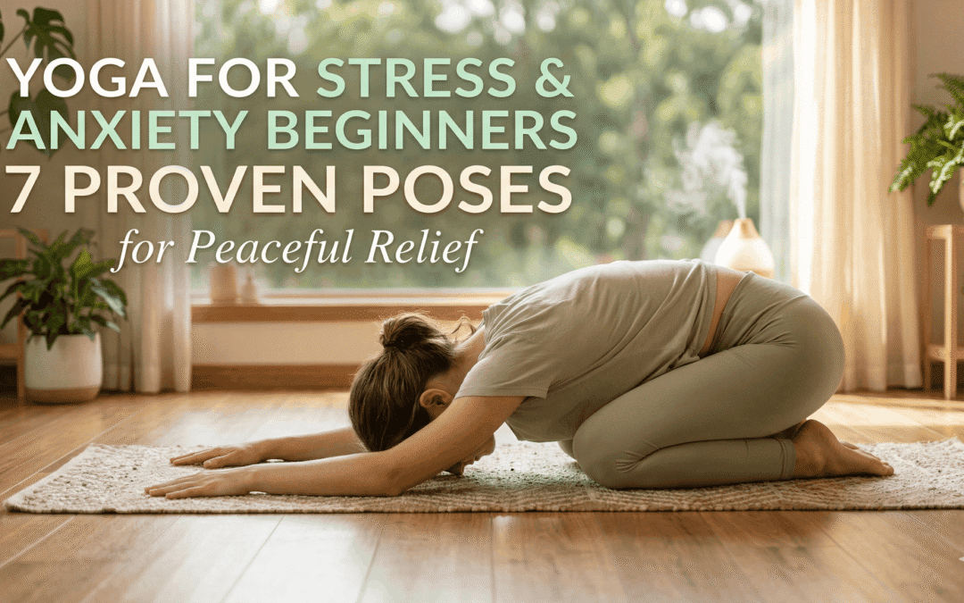 Yoga for Stress and Anxiety Beginners: 7 Proven Poses for Peaceful Relief